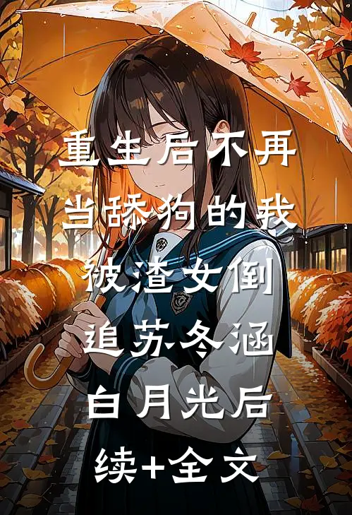 重生后不再当舔狗的我，被渣女倒追苏冬涵白月光后续+全文