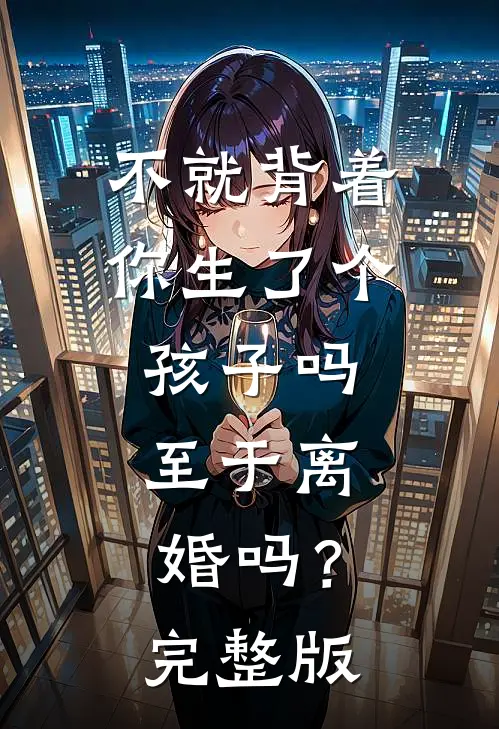 不就背着你生了个孩子吗，至于离婚吗？完整版