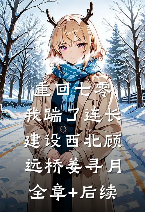 重回七零，我踹了连长建设西北顾远桥姜寻月全章+后续