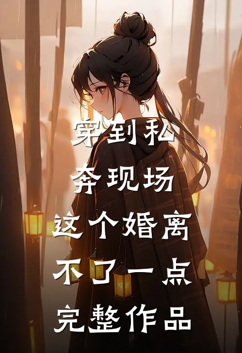 穿到私奔现场，这个婚离不了一点完整作品