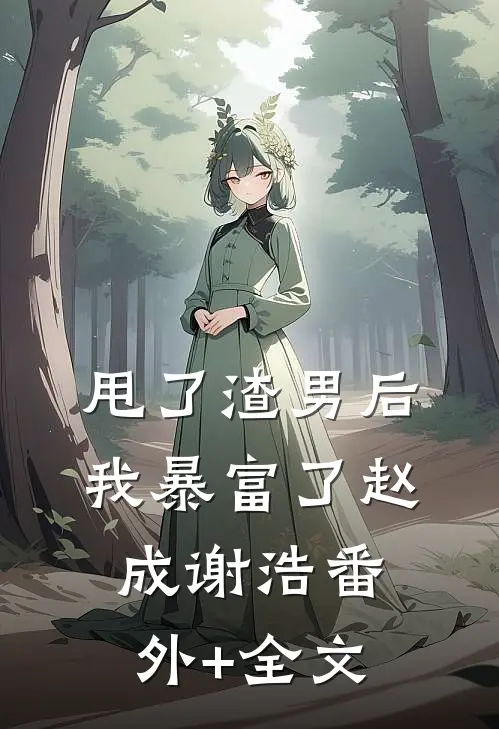 甩了渣男后我暴富了赵成谢浩(番外)+(全文)