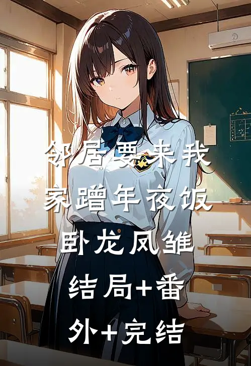 邻居要来我家蹭年夜饭卧龙凤雏:结局+番外+完结