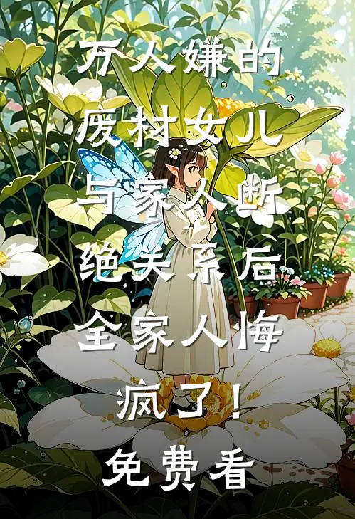 万人嫌的废材女儿与家人断绝关系后，全家人悔疯了！免费看