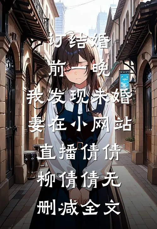 订结婚前一晚，我发现未婚妻在小网站直播倩倩柳倩倩无删减全文