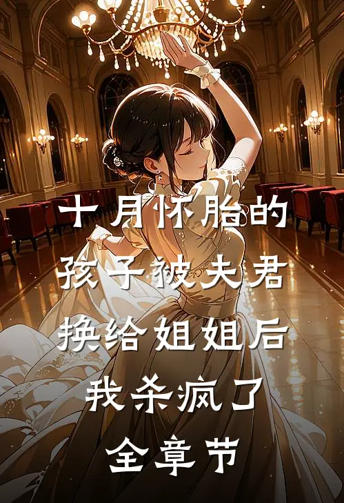 十月怀胎的孩子被夫君换给姐姐后，我杀疯了全章节