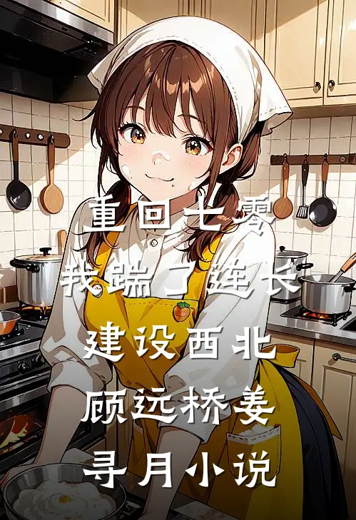 重回七零，我踹了连长建设西北顾远桥姜寻月小说