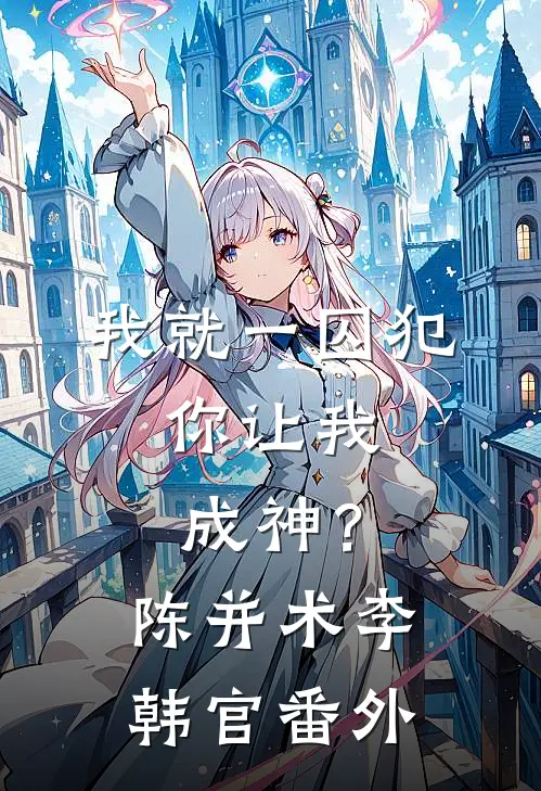 我就一囚犯，你让我成神？陈并术李韩官番外