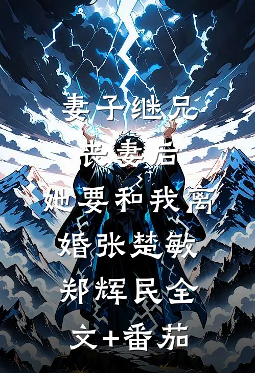 妻子继兄丧妻后，她要和我离婚张楚敏郑辉民全文+番茄