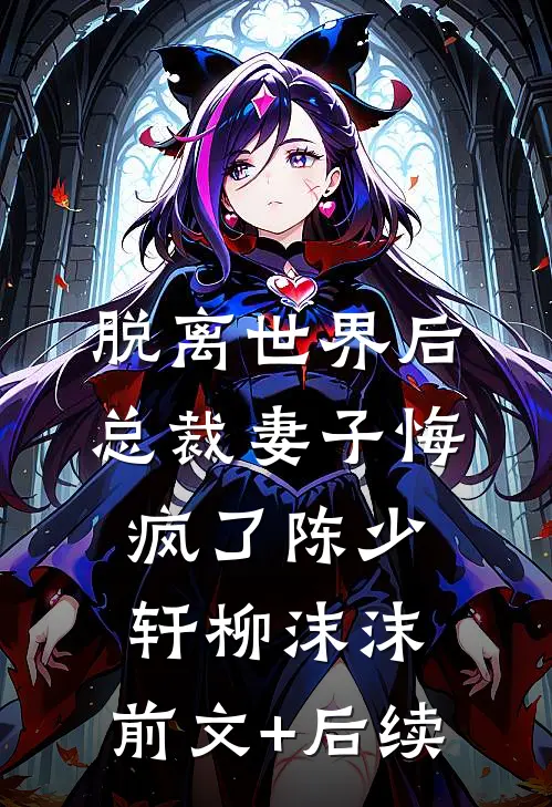 脱离世界后，总裁妻子悔疯了陈少轩柳沫沫:前文+后续
