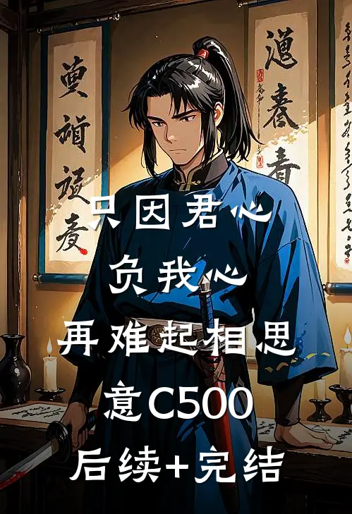 只因君心负我心，再难起相思意C500后续+完结