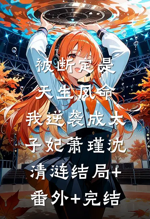 被断定是天生凤命，我逆袭成太子妃萧瑾沈清涟结局+番外+完结