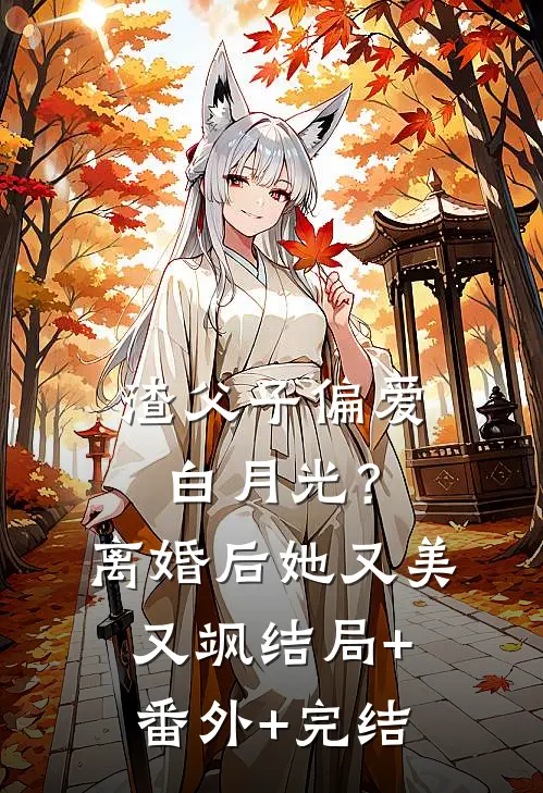 渣父子偏爱白月光？离婚后她又美又飒结局+番外+完结