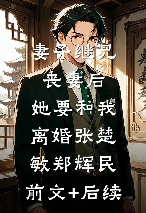妻子继兄丧妻后，她要和我离婚张楚敏郑辉民:前文+后续
