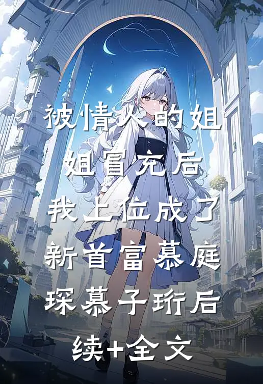 被情人的姐姐冒充后，我上位成了新首富慕庭琛慕子珩后续+全文
