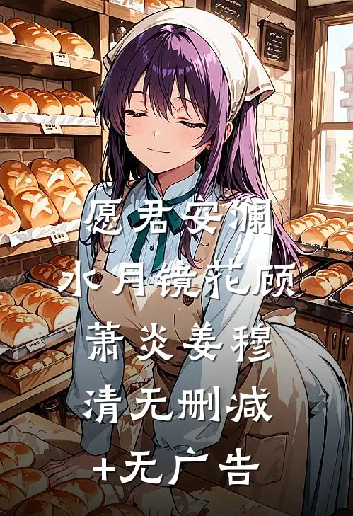 愿君安澜，水月镜花顾萧炎姜穆清无删减+无广告