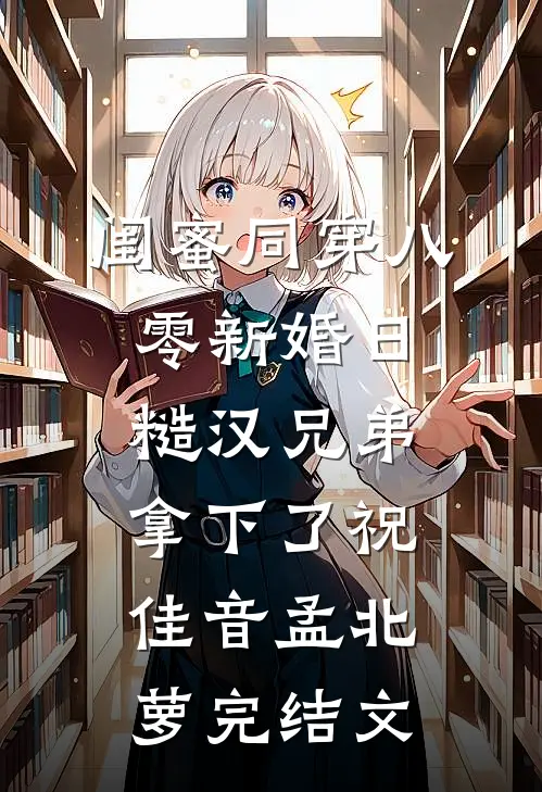 闺蜜同穿八零新婚日，糙汉兄弟拿下了祝佳音孟北萝完结文
