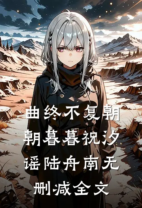 曲终不复朝朝暮暮祝汐谣陆舟南无删减全文