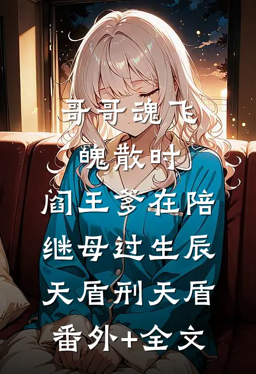哥哥魂飞魄散时，阎王爹在陪继母过生辰天盾刑天盾:(番外)+(全文)