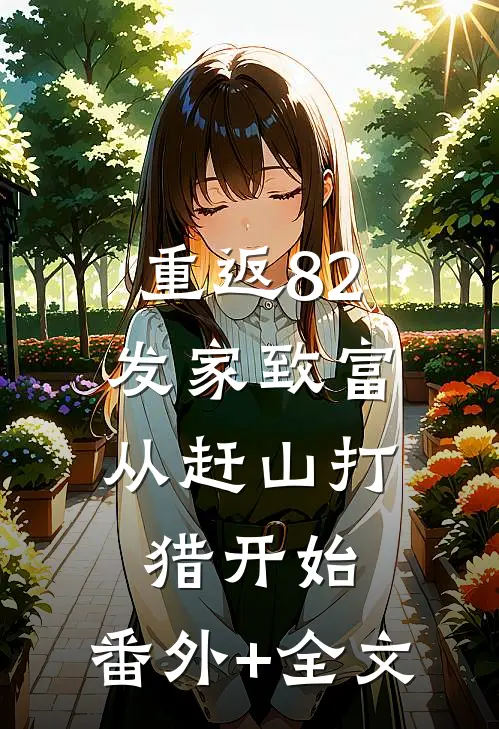 重返82，发家致富从赶山打猎开始:(番外)+(全文)