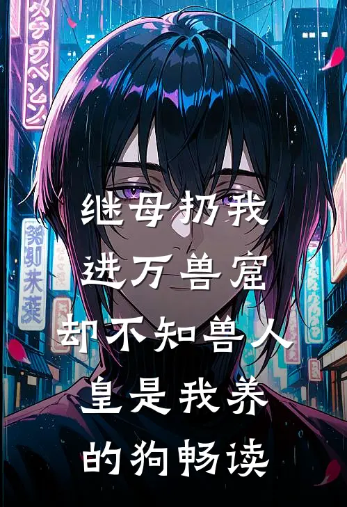 继母扔我进万兽窟，却不知兽人皇是我养的狗畅读