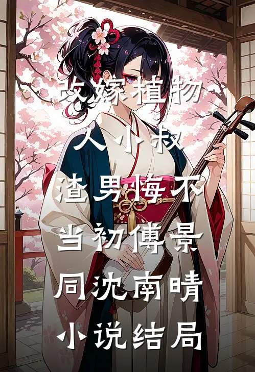 改嫁植物人小叔，渣男悔不当初傅景同沈南晴小说结局