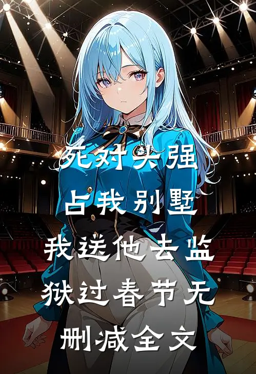 死对头强占我别墅，我送他去监狱过春节无删减全文