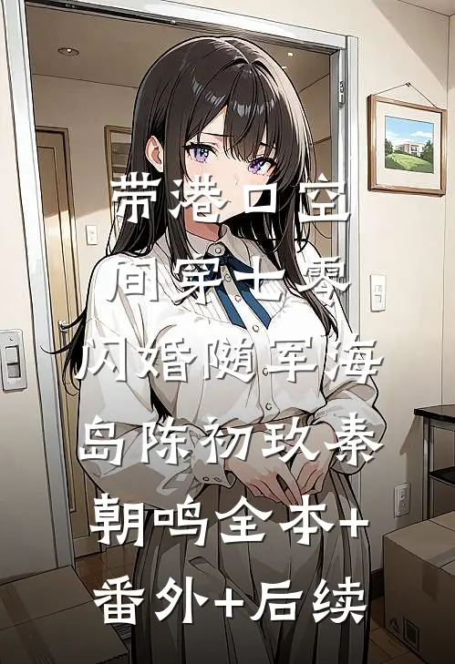 带港口空间穿七零，闪婚随军海岛陈初玖秦朝鸣全本+番外+后续