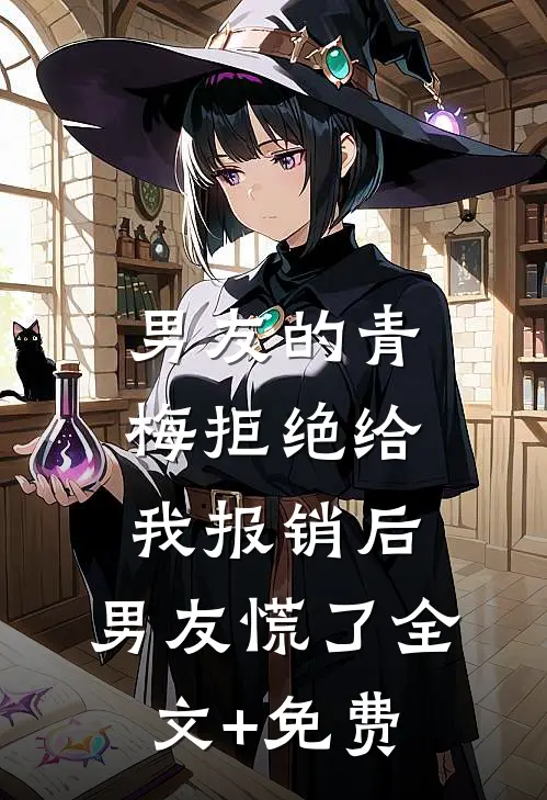 男友的青梅拒绝给我报销后，男友慌了全文+免费