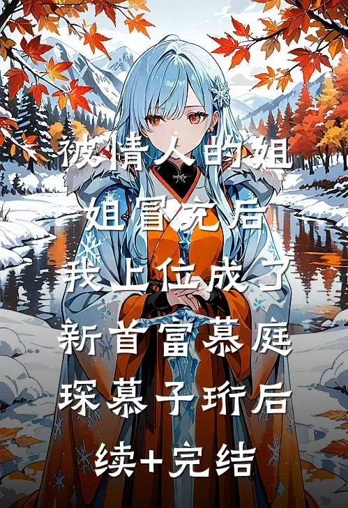 被情人的姐姐冒充后，我上位成了新首富慕庭琛慕子珩后续+完结