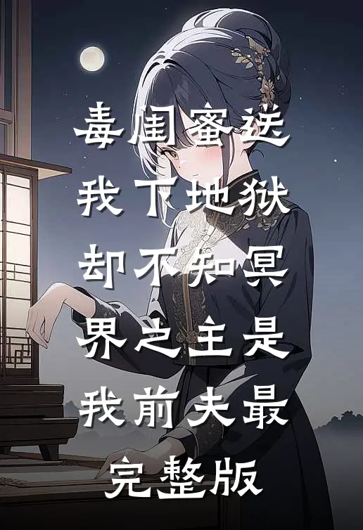 毒闺蜜送我下地狱，却不知冥界之主是我前夫最完整版