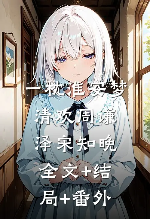 一枕淮安梦清欢周谦泽宋知晚全文+结局+番外