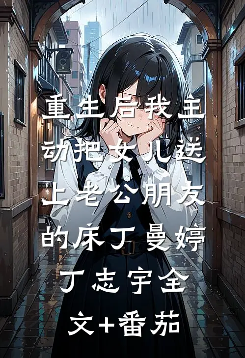 重生后我主动把女儿送上老公朋友的床丁曼婷丁志宇全文+番茄