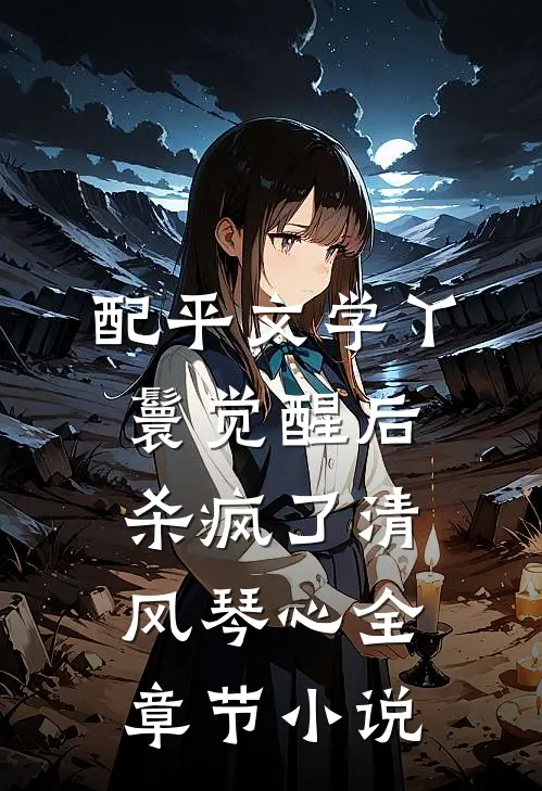 配平文学丫鬟觉醒后杀疯了清风琴心全章节小说
