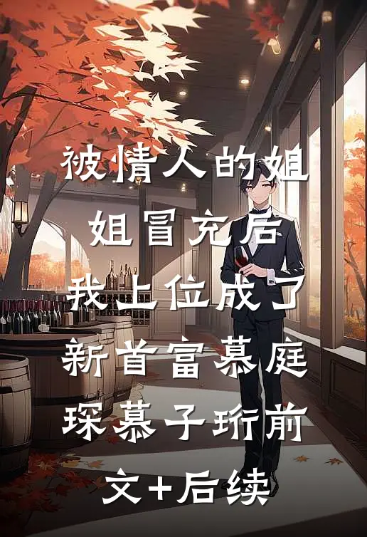 被情人的姐姐冒充后，我上位成了新首富慕庭琛慕子珩前文+后续