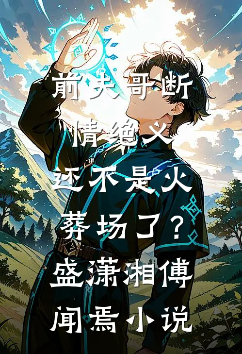 前夫哥断情绝义，还不是火葬场了？盛潇湘傅闻焉小说