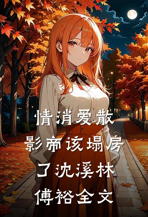 情消爱散，影帝该塌房了沈溪林傅裕全文