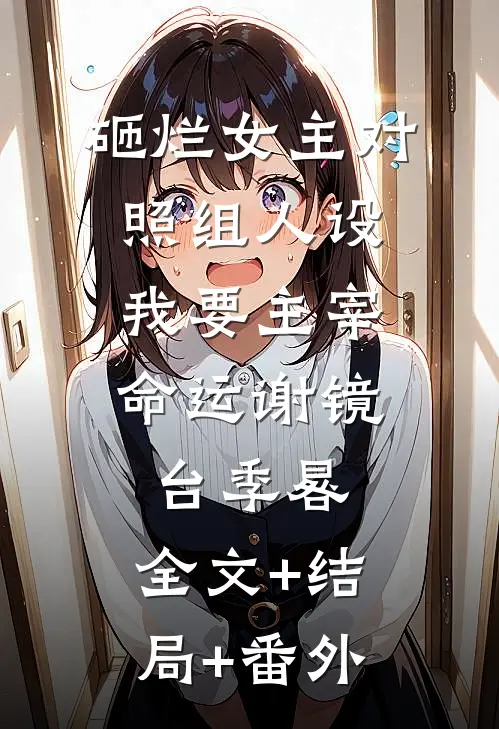 砸烂女主对照组人设，我要主宰命运谢镜台季晷:全文+结局+番外