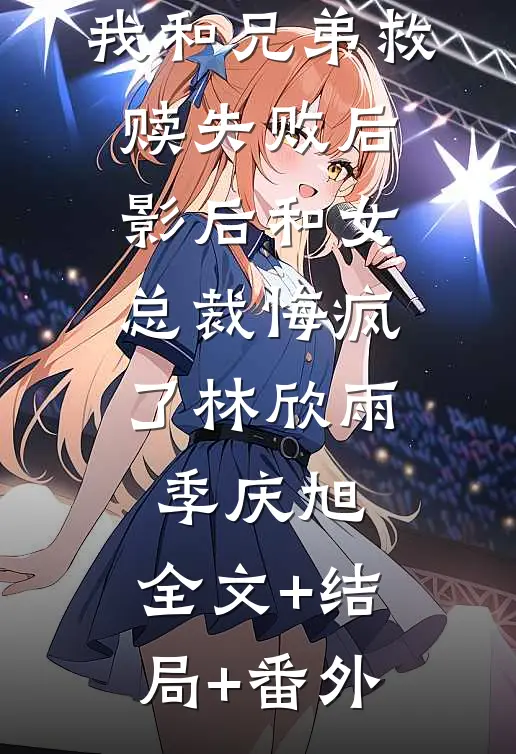 我和兄弟救赎失败后，影后和女总裁悔疯了林欣雨季庆旭:全文+结局+番外