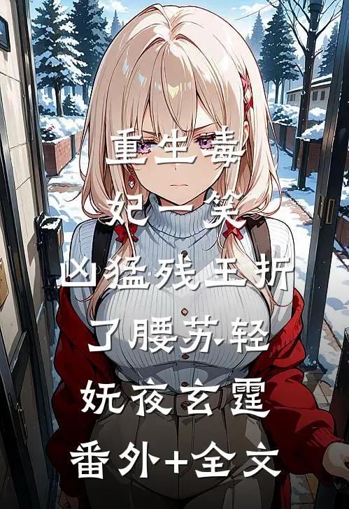 重生毒妃一笑，凶猛残王折了腰苏轻妩夜玄霆:(番外)+(全文)