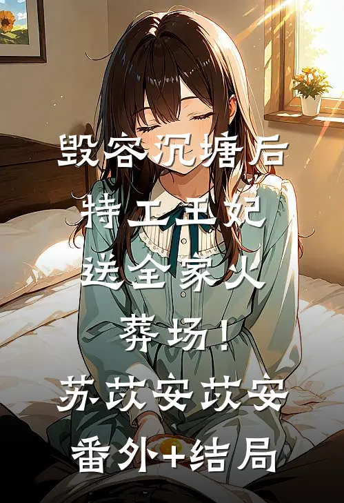毁容沉塘后，特工王妃送全家火葬场！苏苡安苡安:(番外)+(结局)