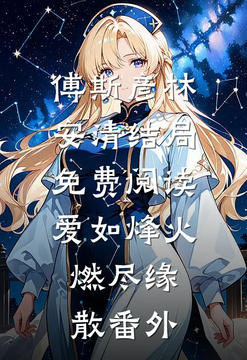 傅斯彦林安清结局免费阅读爱如烽火，燃尽缘散番外