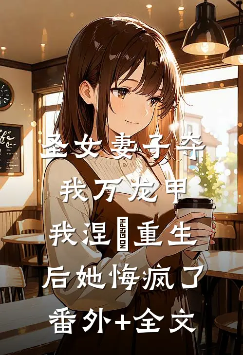 圣女妻子夺我万龙甲，我涅槃重生后她悔疯了:(番外)+(全文)
