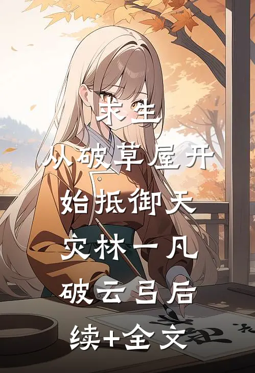 求生：从破草屋开始抵御天灾林一凡破云弓后续+全文