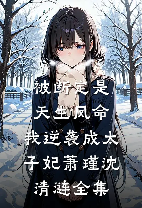 被断定是天生凤命，我逆袭成太子妃萧瑾沈清涟全集