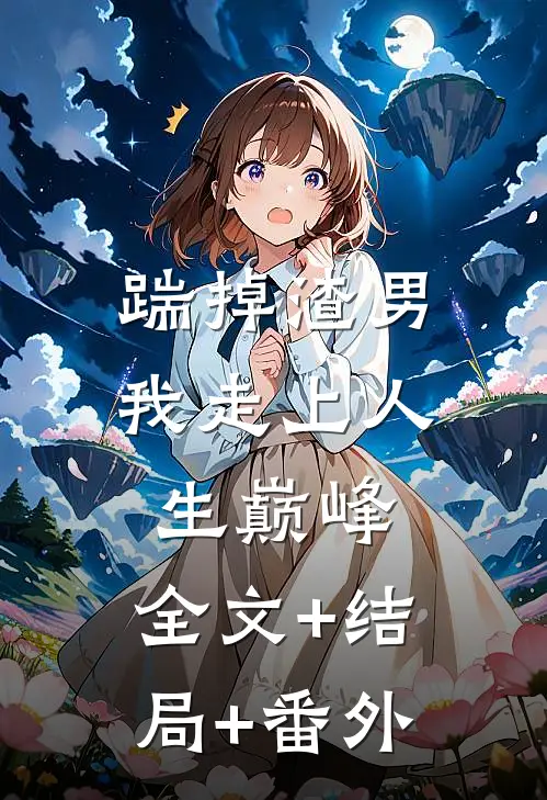 踹掉渣男，我走上人生巅峰:全文+结局+番外