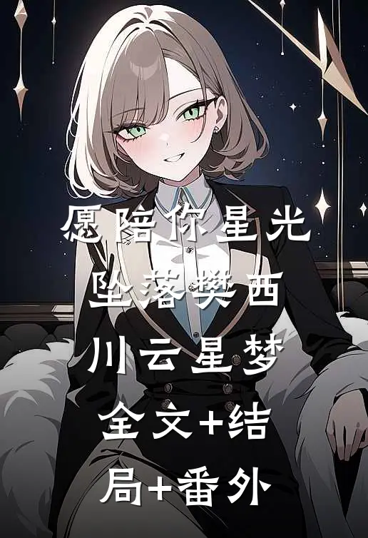愿陪你星光坠落樊西川云星梦全文+结局+番外
