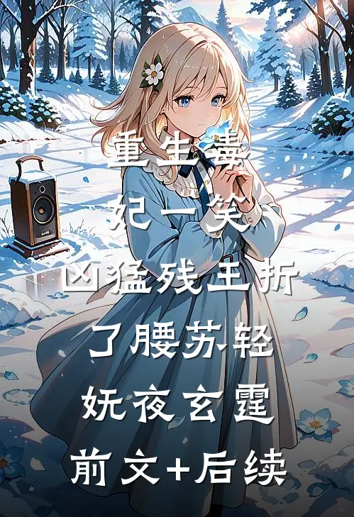 重生毒妃一笑，凶猛残王折了腰苏轻妩夜玄霆:前文+后续