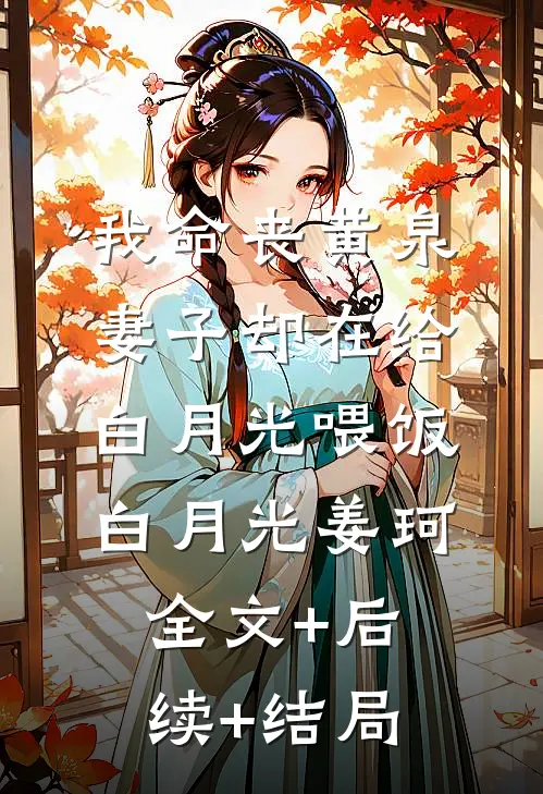 我命丧黄泉，妻子却在给白月光喂饭白月光姜珂:全文+后续+结局