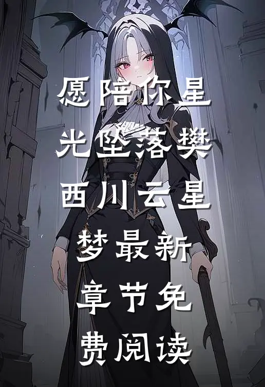 愿陪你星光坠落樊西川云星梦最新章节免费阅读