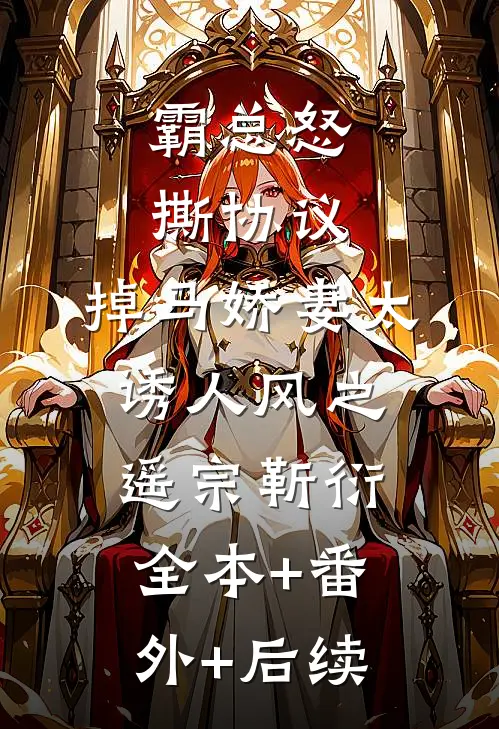 霸总怒撕协议，掉马娇妻太诱人风之遥宗靳衍:全本+番外+后续
